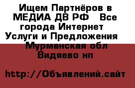 Ищем Партнёров в МЕДИА-ДВ.РФ - Все города Интернет » Услуги и Предложения   . Мурманская обл.,Видяево нп